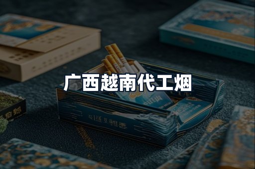广西越南代工烟